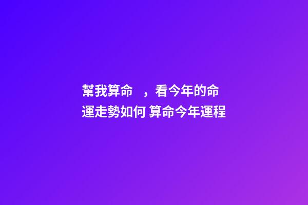 幫我算命，看今年的命運走勢如何 算命今年運程